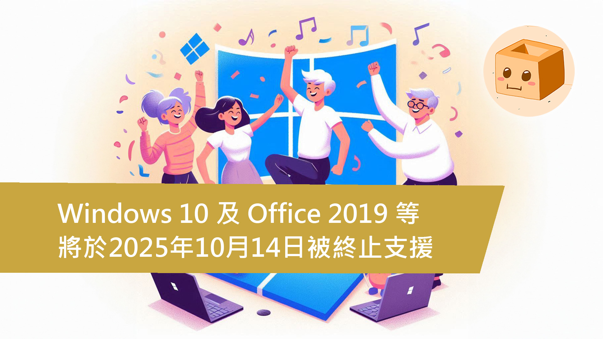 Windows 10 及 Office 2019 等十數項產品將於2025年10月14日被終止支援